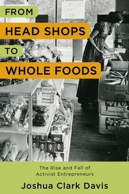 From Head Shops to Whole Foods: The Rise and Fall of Activist Entrepreneurs by Joshua Clark Davis