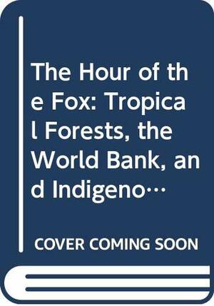 The Hour Of The Fox: Tropical Forests, The World Bank, And Indigenous People In Central India by Robert S. Anderson