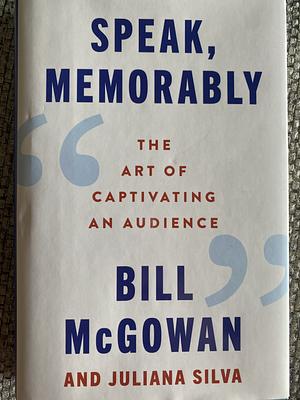 Speak, Memorably: The Art of Captivating an Audience by Juliana Silva, Bill McGowan