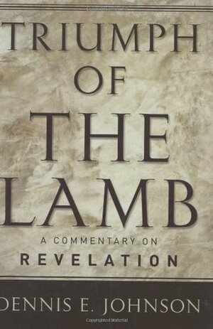 Triumph of the Lamb: A Commentary on Revelation by Dennis E. Johnson
