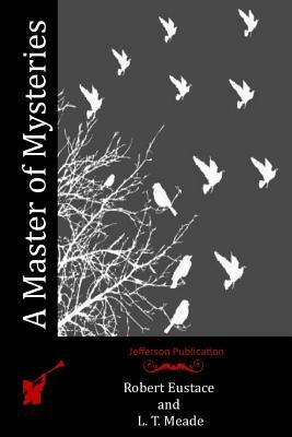 A Master of Mysteries by L.T. Meade, Robert Eustace