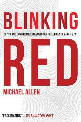 Blinking Red: Crisis and Compromise in American Intelligence After 9/11 by Michael Allen