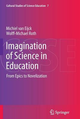 Imagination of Science in Education: From Epics to Novelization by Michiel Van Eijck, Wolff-Michael Roth