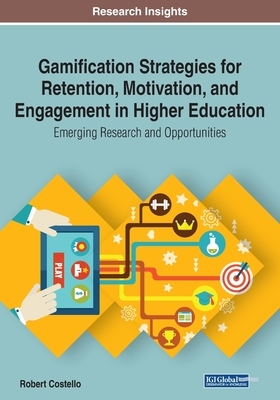 Gamification Strategies for Retention, Motivation, and Engagement in Higher Education: Emerging Research and Opportunities by Robert Costello