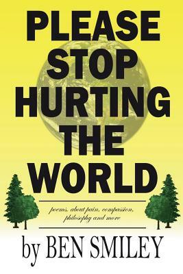 Please Stop Hurting the World: Poems about pain, compassion, philosophy and more by Ben Smiley