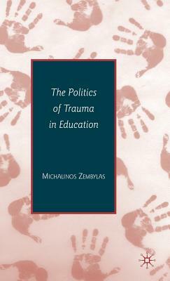 The Politics of Trauma in Education by Michalinos Zembylas