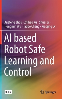 AI Based Robot Safe Learning and Control by Zhihao Xu, Shuai Li, Xuefeng Zhou