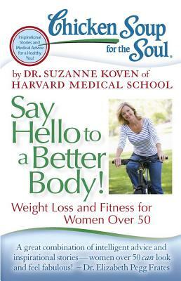 Chicken Soup for the Soul: Say Hello to a Better Body!: Weight Loss and Fitness for Women Over 50 by Suzanne Koven