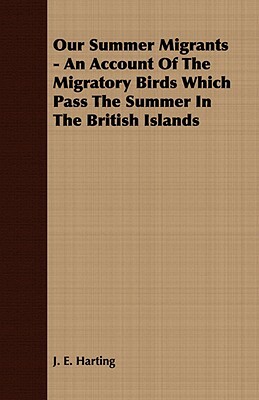 Our Summer Migrants - An Account of the Migratory Birds Which Pass the Summer in the British Islands by J. E. Harting