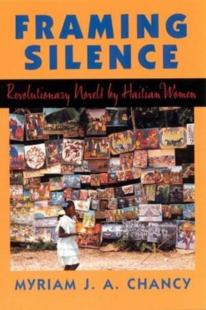 Framing Silence: Revolutionary Novels by Haitian Women by Myriam J.A. Chancy