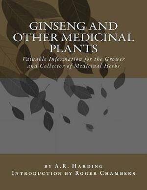 Ginseng and Other Medicinal Plants: Valuable Information for the Grower and Collector of Medicinal Herbs by A. R. Harding