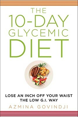 The 10-Day Glycemic Diet: Lose an Inch Off Your Waist the Low G.I. Way by Azmina Govindji
