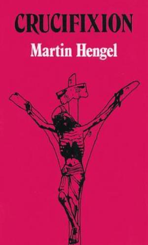 Crucifixion: In the Ancient World and the Folly of the Message of the Cross by Martin Hengel
