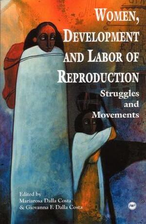 Women, Development and Labor of Reproduction: Struggles and Movements by Mariarosa Dalla Costa, Alda Britto da Motta, Silvia Federici, Giovanna Franca Dalla Costa, Andrée Michel, C. George Caffentzis