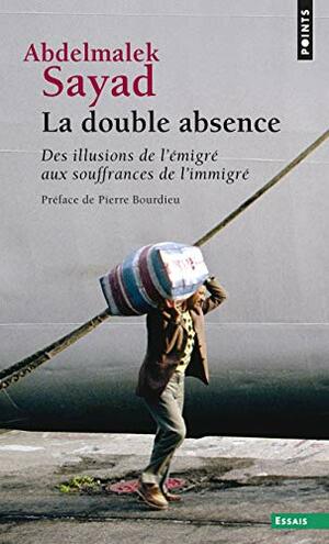 La double absence: Des illusions de l'émigré aux souffrances de l'immigré by Pierre Bourdieu, Abdelmalek Sayad