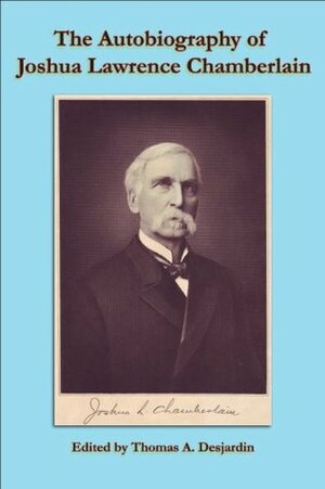The Autobiograhy of Joshua Chamberlain (The Writings of Joshua Lawrence Chamberlain) by Thomas A. Desjardin, Joshua Lawrence Chamberlain