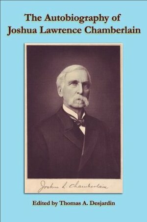 The Autobiograhy of Joshua Chamberlain (The Writings of Joshua Lawrence Chamberlain) by Joshua Lawrence Chamberlain, Thomas A. Desjardin