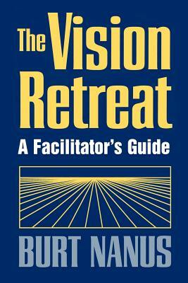 The Vision Retreat Set, a Facilitator's Guide by Burt Nanus