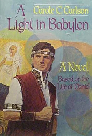 A Light in Babylon: A Novel Based on the Life of Daniel by Carole C. Carlson