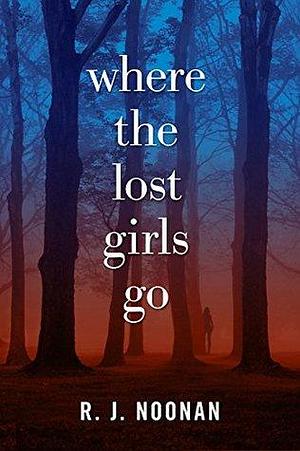 Where the Lost Girls Go: A Laura Mori Mystery by R.J. Noonan