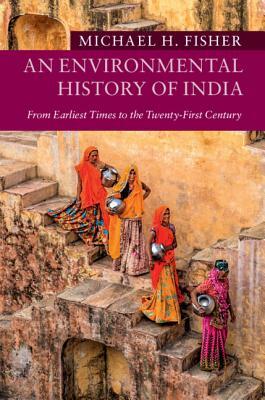 An Environmental History of India: From Earliest Times to the Twenty-First Century by Michael H. Fisher