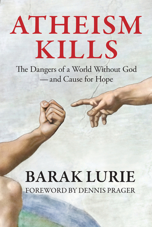 Atheism Kills: The Dangers of a World Without God – and Cause for Hope by Dennis Prager, Barak Lurie