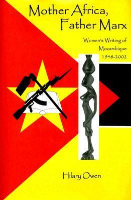 Mother Africa, Father Marx: Women's Writing of Mozambique, 1948-2002 by Hilary Owen