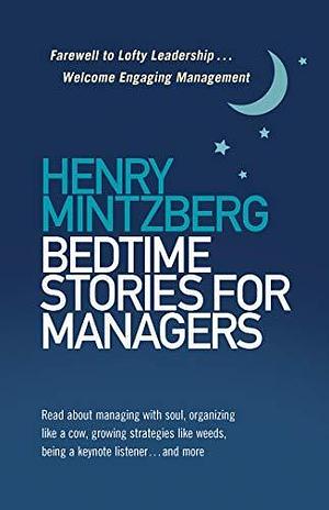 Bedtime Stories for Managers: Farewell to Lofty Leadership. . . Welcome Engaging Management by Henry Mintzberg, Henry Mintzberg