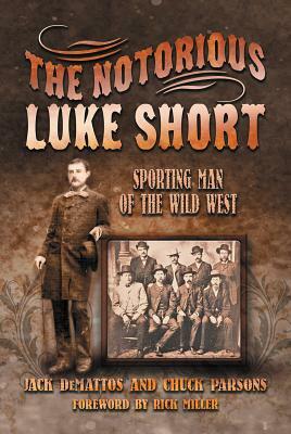 The Notorious Luke Short: Sporting Man of the Wild West by Chuck Parsons, Jack Demattos