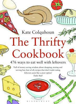 The Thrifty Cookbook: 476 Ways to Eat Well with Leftovers by Kate Colquhoun