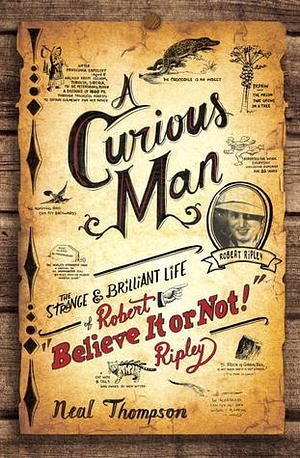 A Curious Man: The Strange and Brilliant Life of Robert "Believe It or Not!" Ripley by Neal Thompson