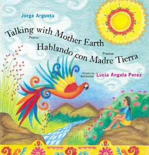Talking with Mother Earth/Hablando Con Madre Tierra: Poems/Poemas by Jorge Argueta
