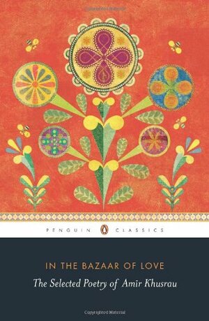 In the Bazaar of Love: The Selected Poetry of Amir Khusrau by Amir Khusrau
