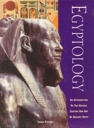 Egyptology: An Introduction to the History, Art and Culture of Ancient Egypt by James Putnam