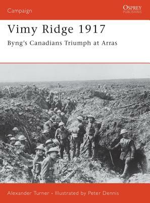 Vimy Ridge 1917: Byng's Canadians Triumph at Arras by Alexander Turner
