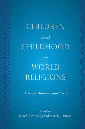 Children and Childhood in World Religions: Primary Sources and Texts by Marcia J. Bunge, Don S. Browning