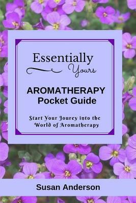 Essentially Yours: Aromatherapy Pocket Guide by Susan Anderson