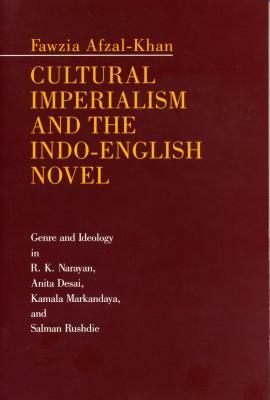 Cultural Imperialism and the Indo-English Novel: Genre and Ideology in R. K. Narayan, Anita Desai, Kamala Markandaya, and Salman Rushdie by Fawzia Afzal-Khan