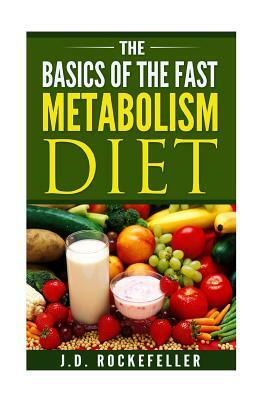 The Basics of the Fast Metabolism Diet by J. D. Rockefeller