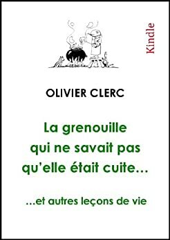 La grenouille qui ne savait pas qu'elle était cuite... et autres leçons de vie by Olivier Clerc