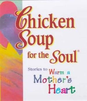 Chicken Soup For The Soul: Stories to Warm a Mother's Heart by Jack Canfield