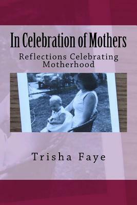 In Celebration of Mothers: Reflections Celebrating Motherhood by Trisha Faye