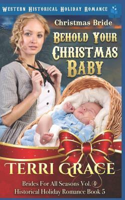 Christmas Bride - Behold Your Christmas Baby: Western Historical Holiday Romance by Terri Grace