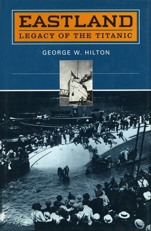 Eastland: Legacy of the Titanic by George W. Hilton