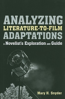 Analyzing Literature-To-Film Adaptations: A Novelist's Exploration and Guide by Mary H. Snyder