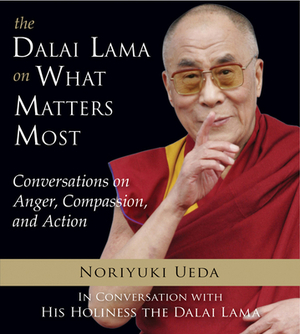 Dalai Lama on What Matters Most: Conversations on Anger, Compassion, and Action by Noriyuki Ueda