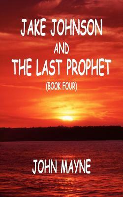 Jake Johnson and The Last Prophet (Book Four) by John Mayne