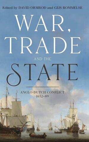 War, Trade and the State: Anglo-Dutch Conflict, 1652-89 by David Ormrod, Gijs Rommelse