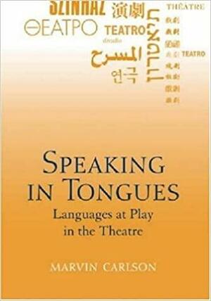 Speaking in Tongues: Languages at Play in the Theatre by Marvin A. Carlson