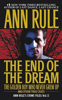 The End of the Dream the Golden Boy Who Never Grew Up, Volume 5: Ann Rules Crime Files Volume 5 by Ann Rule